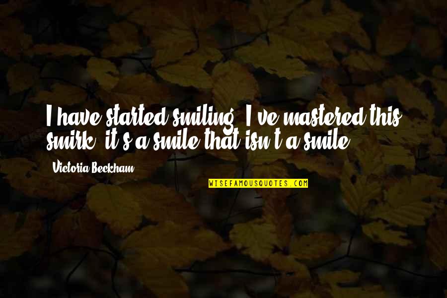 A Smile That Quotes By Victoria Beckham: I have started smiling! I've mastered this smirk;