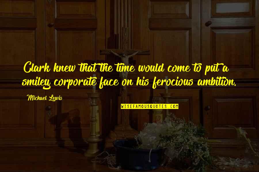 A Smiley Face Quotes By Michael Lewis: Clark knew that the time would come to A Smiley Face Quotes By Michael Lewis: Clark knew that the time would come to