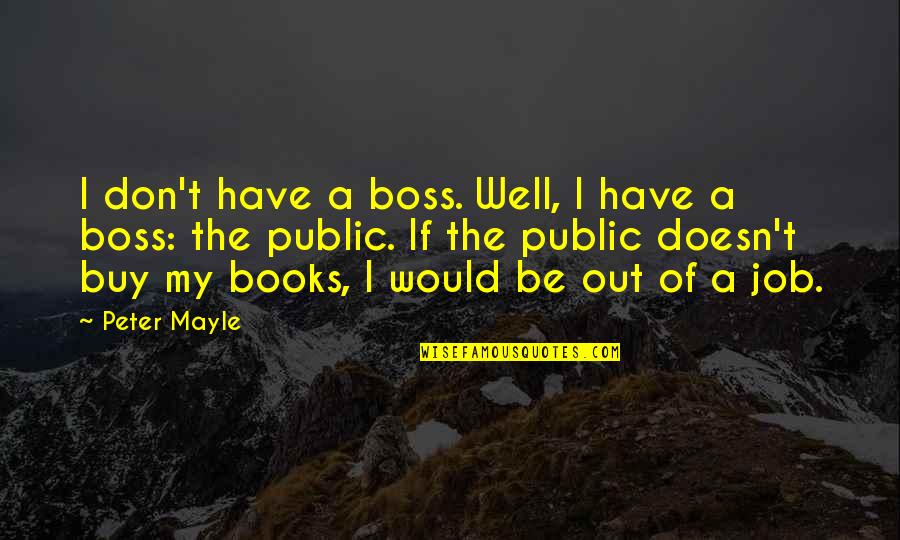 A Snake Is Still A Snake Quotes By Peter Mayle: I don't have a boss. Well, I have A Snake Is Still A Snake Quotes By Peter Mayle: I don't have a boss. Well, I have