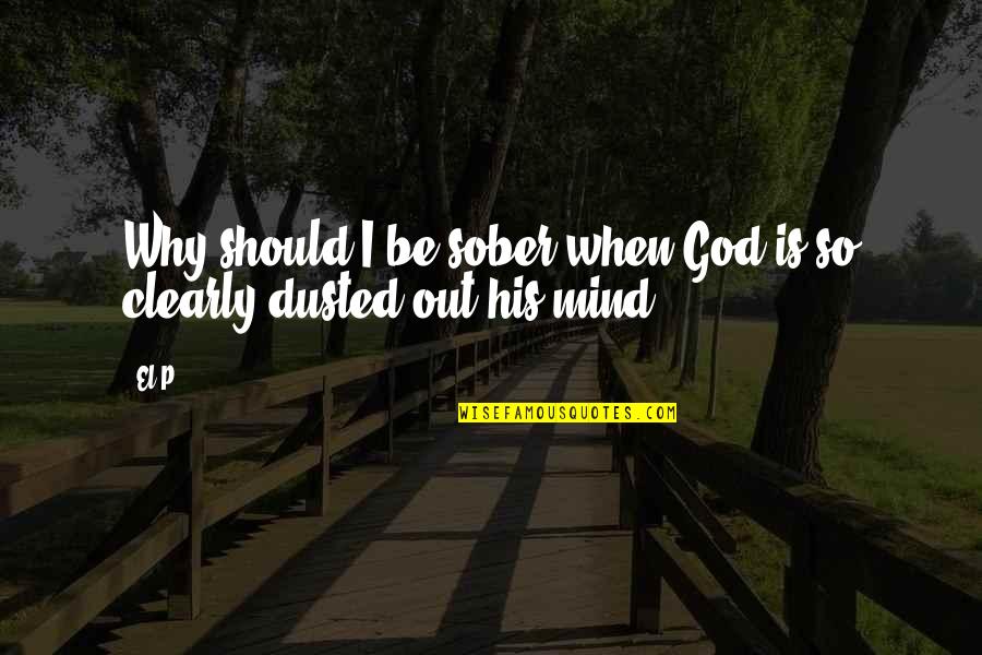 A Sober Mind Quotes By El-P: Why should I be sober when God is