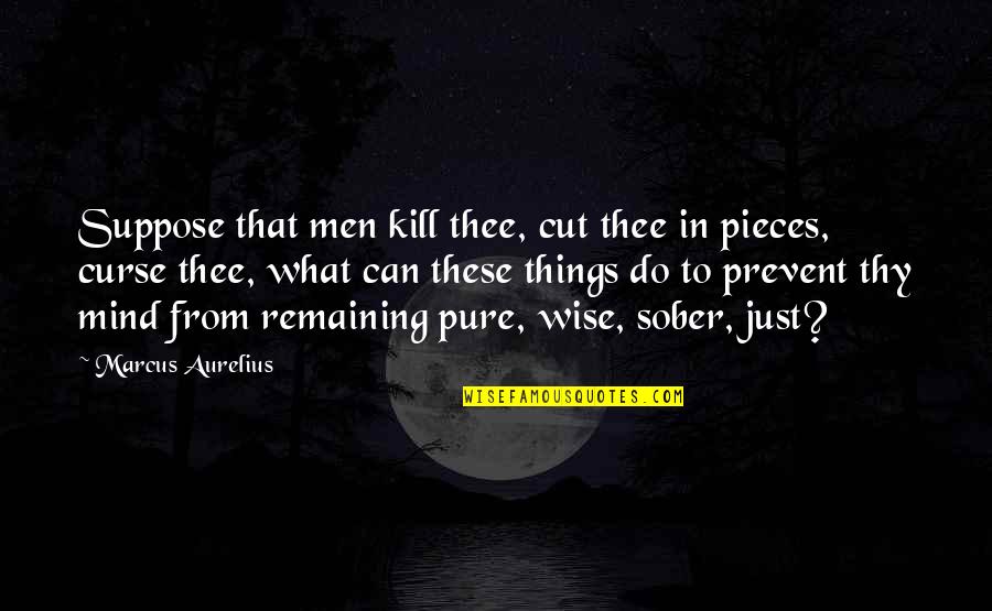 A Sober Mind Quotes By Marcus Aurelius: Suppose that men kill thee, cut thee in
