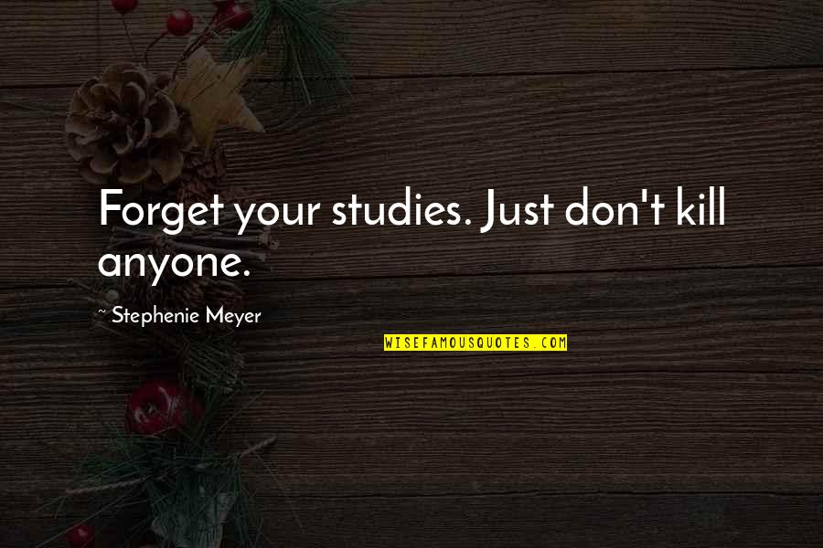 A Society Is Judged By Quotes By Stephenie Meyer: Forget your studies. Just don't kill anyone. A Society Is Judged By Quotes By Stephenie Meyer: Forget your studies. Just don't kill anyone.