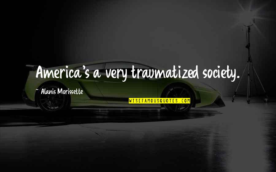 A Society Quotes By Alanis Morissette: America's a very traumatized society.