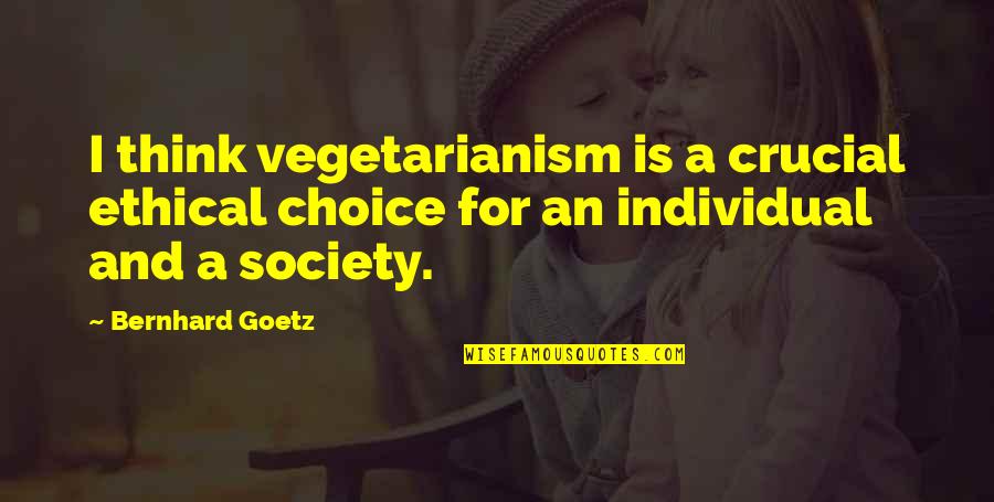 A Society Quotes By Bernhard Goetz: I think vegetarianism is a crucial ethical choice
