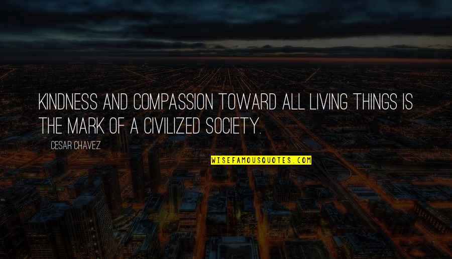 A Society Quotes By Cesar Chavez: Kindness and compassion toward all living things is