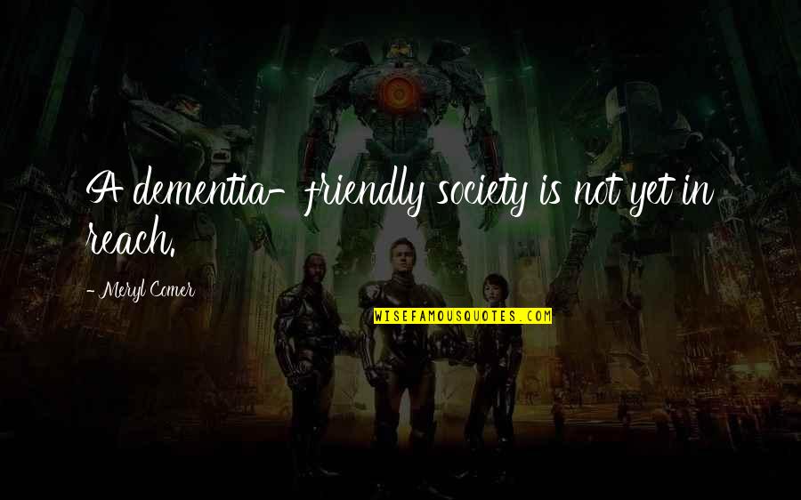 A Society Quotes By Meryl Comer: A dementia-friendly society is not yet in reach.