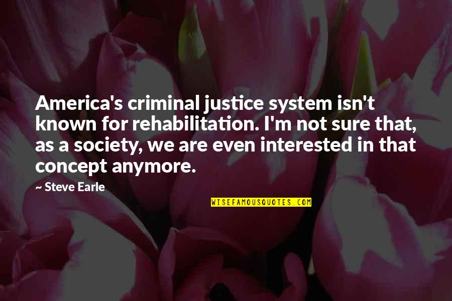 A Society Quotes By Steve Earle: America's criminal justice system isn't known for rehabilitation.