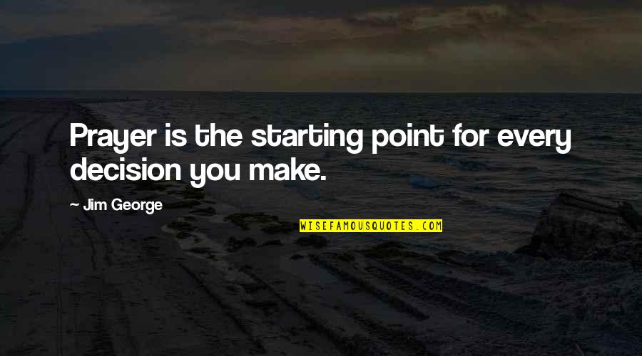 A Soldier Of The Great War Quotes By Jim George: Prayer is the starting point for every decision