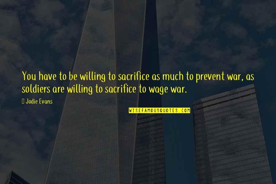 A Soldiers Sacrifice Quotes By Jodie Evans: You have to be willing to sacrifice as A Soldiers Sacrifice Quotes By Jodie Evans: You have to be willing to sacrifice as