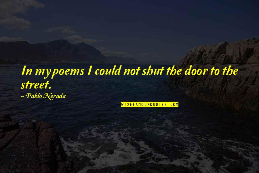 A Soldiers Sacrifice Quotes By Pablo Neruda: In my poems I could not shut the A Soldiers Sacrifice Quotes By Pablo Neruda: In my poems I could not shut the