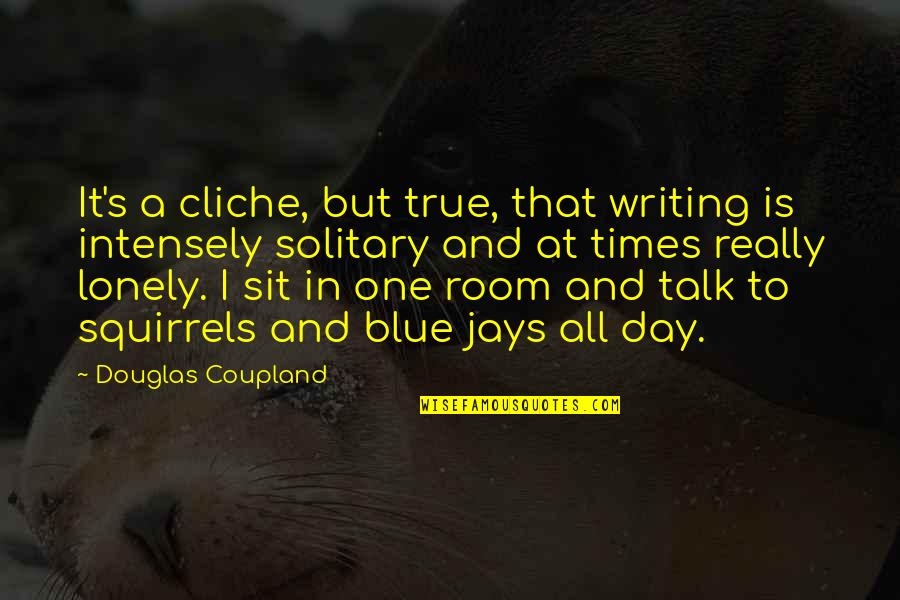 A Solitary Blue Quotes By Douglas Coupland: It's a cliche, but true, that writing is