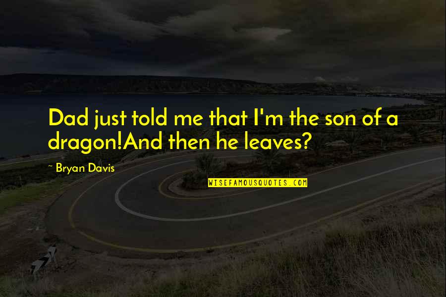 A Son And Dad Quotes By Bryan Davis: Dad just told me that I'm the son
