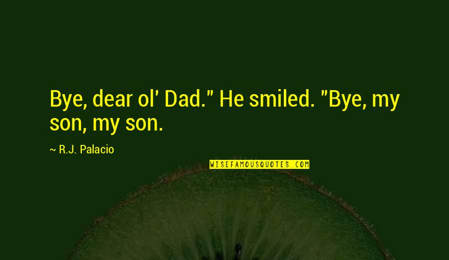 A Son And Dad Quotes By R.J. Palacio: Bye, dear ol' Dad." He smiled. "Bye, my