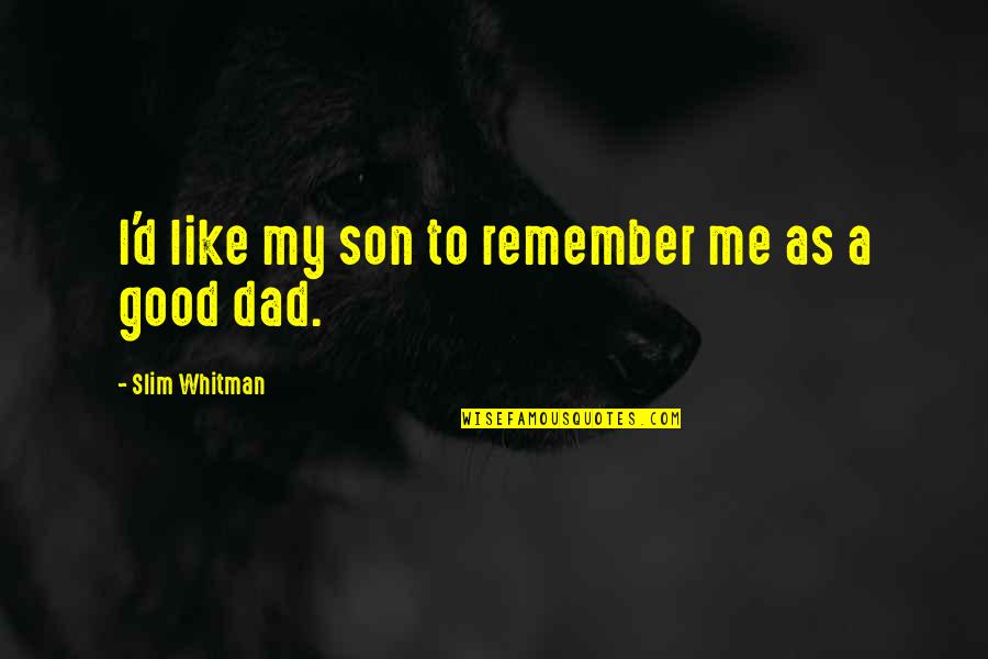 A Son And Dad Quotes By Slim Whitman: I'd like my son to remember me as A Son And Dad Quotes By Slim Whitman: I'd like my son to remember me as