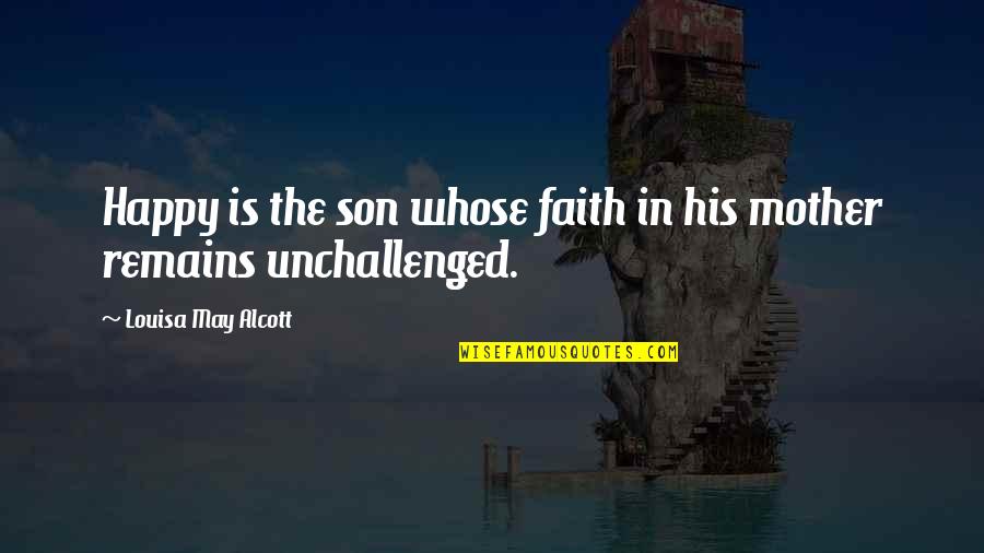 A Son And Mother Quotes By Louisa May Alcott: Happy is the son whose faith in his
