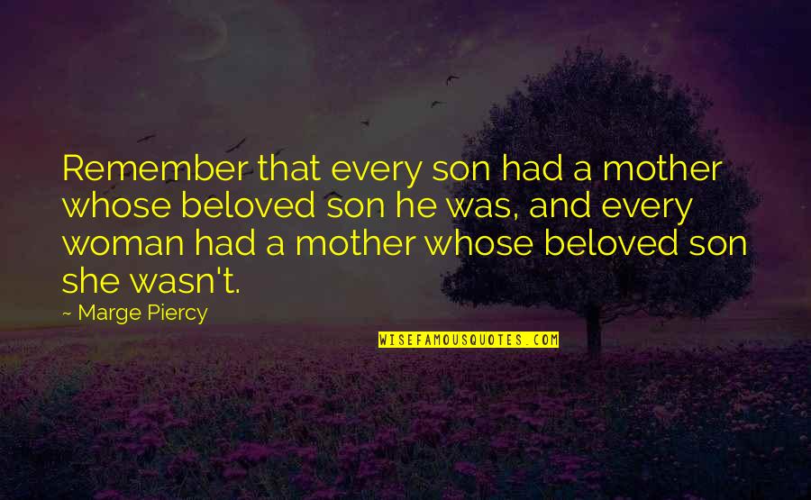A Son And Mother Quotes By Marge Piercy: Remember that every son had a mother whose