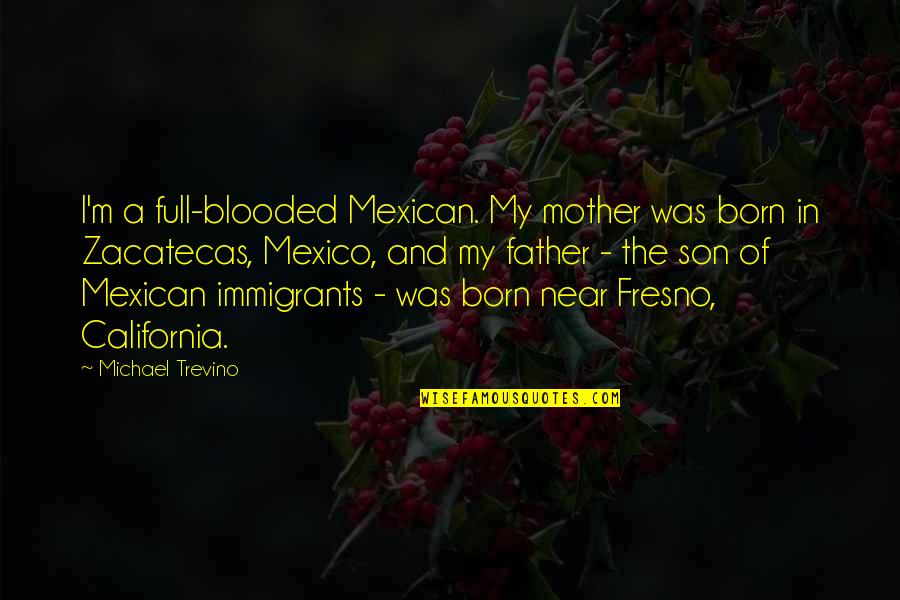 A Son And Mother Quotes By Michael Trevino: I'm a full-blooded Mexican. My mother was born