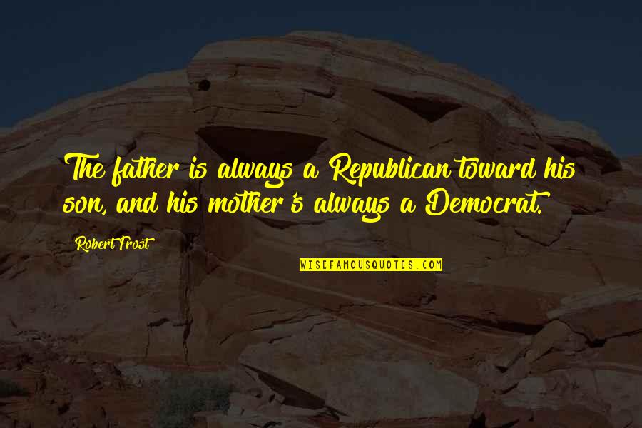 A Son And Mother Quotes By Robert Frost: The father is always a Republican toward his