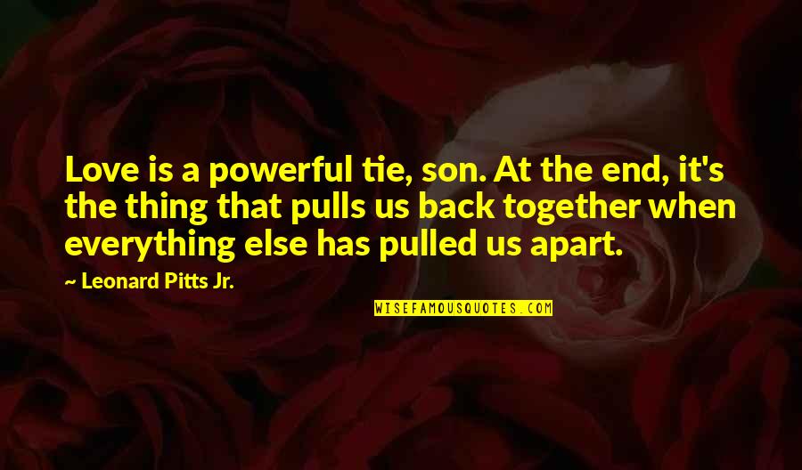 A Son Quotes By Leonard Pitts Jr.: Love is a powerful tie, son. At the