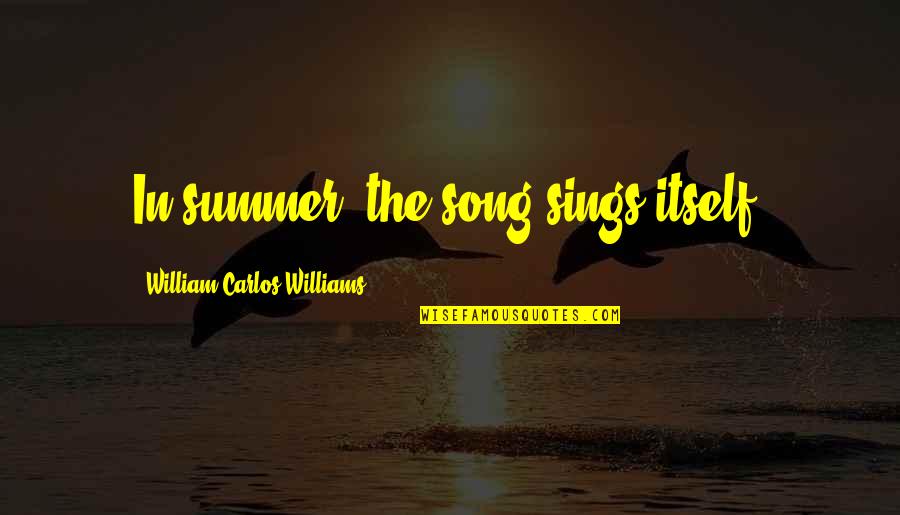 A Song For Summer Quotes By William Carlos Williams: In summer, the song sings itself.