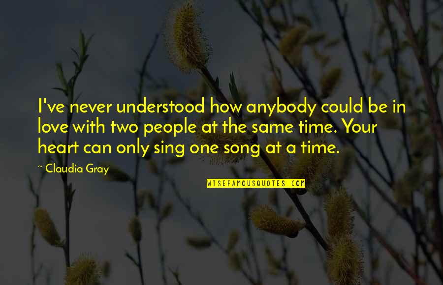 A Song In Your Heart Quotes By Claudia Gray: I've never understood how anybody could be in