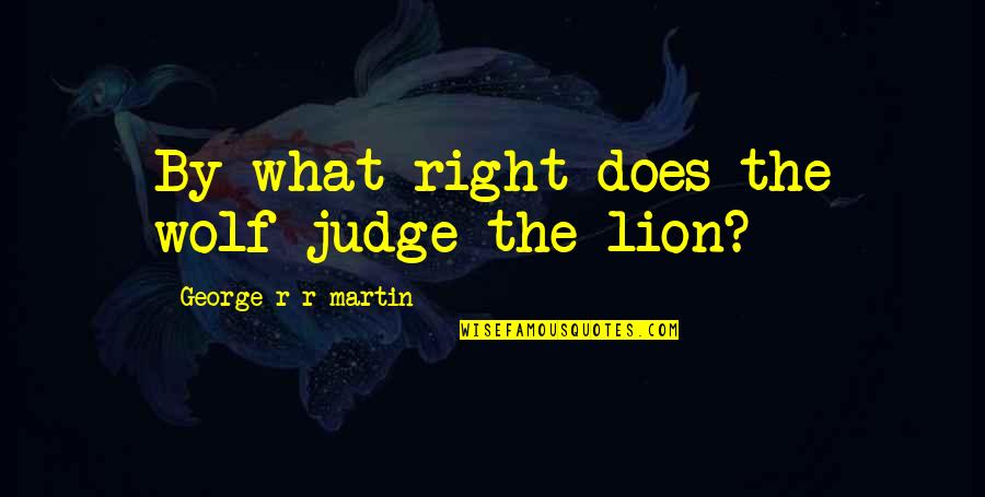 A Song Of Ice And Fire Quotes By George R R Martin: By what right does the wolf judge the