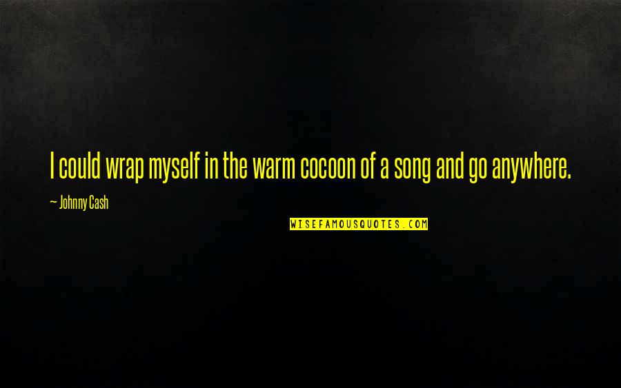 A Song Of Myself Best Quotes By Johnny Cash: I could wrap myself in the warm cocoon