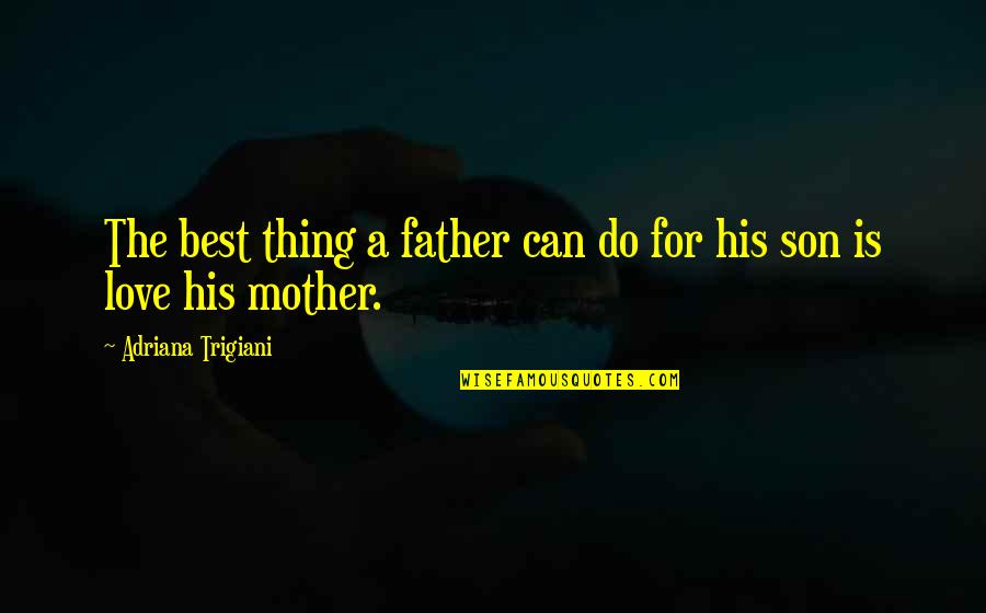 A Son's Love For His Mother Quotes By Adriana Trigiani: The best thing a father can do for