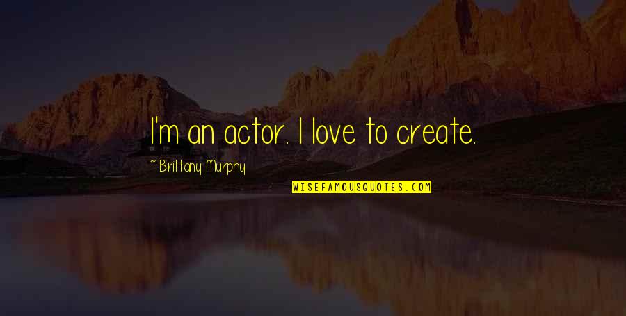 A Son's Love For His Mother Quotes By Brittany Murphy: I'm an actor. I love to create.
