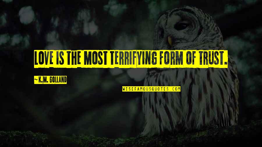 A Son's Love For His Mother Quotes By K.M. Golland: Love is the most terrifying form of trust.