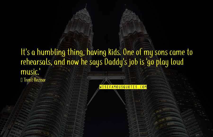 A Sons Quotes By Trent Reznor: It's a humbling thing, having kids. One of