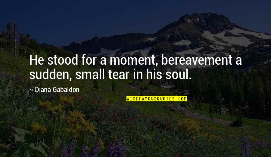 A Soul For A Soul Quotes By Diana Gabaldon: He stood for a moment, bereavement a sudden, A Soul For A Soul Quotes By Diana Gabaldon: He stood for a moment, bereavement a sudden,