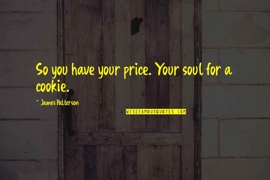 A Soul For A Soul Quotes By James Patterson: So you have your price. Your soul for A Soul For A Soul Quotes By James Patterson: So you have your price. Your soul for