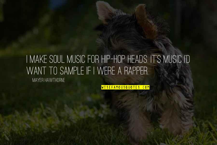 A Soul For A Soul Quotes By Mayer Hawthorne: I make soul music for hip-hop heads. It's A Soul For A Soul Quotes By Mayer Hawthorne: I make soul music for hip-hop heads. It's