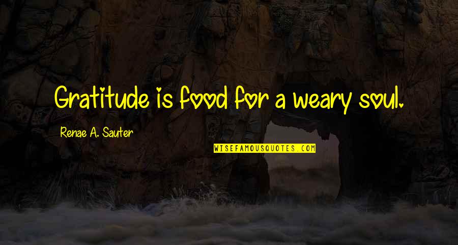 A Soul For A Soul Quotes By Renae A. Sauter: Gratitude is food for a weary soul. A Soul For A Soul Quotes By Renae A. Sauter: Gratitude is food for a weary soul.