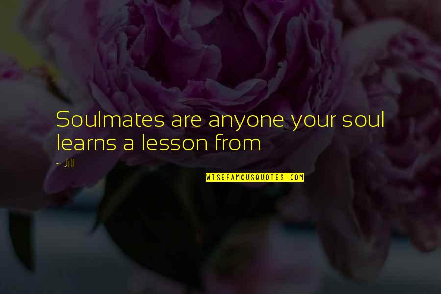 A Soul Lesson Quotes By Jill: Soulmates are anyone your soul learns a lesson