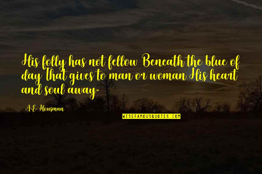 A Soul Of A Woman Quotes By A.E. Housman: His folly has not fellow Beneath the blue