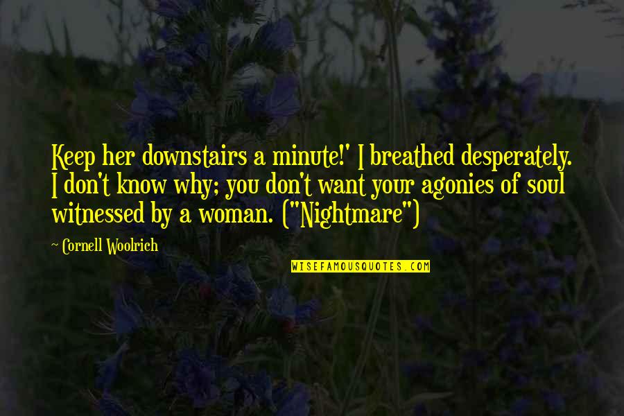 A Soul Of A Woman Quotes By Cornell Woolrich: Keep her downstairs a minute!' I breathed desperately.