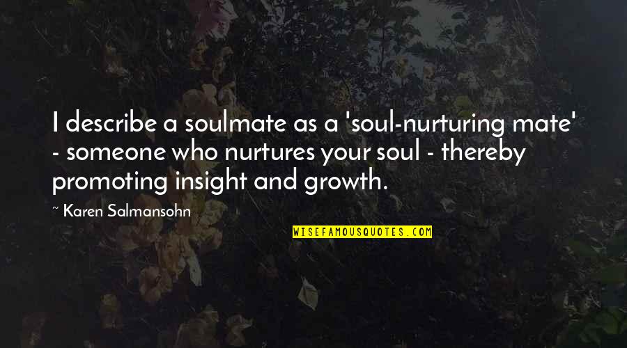 A Soulmate Is That Someone Quotes By Karen Salmansohn: I describe a soulmate as a 'soul-nurturing mate' A Soulmate Is That Someone Quotes By Karen Salmansohn: I describe a soulmate as a 'soul-nurturing mate'