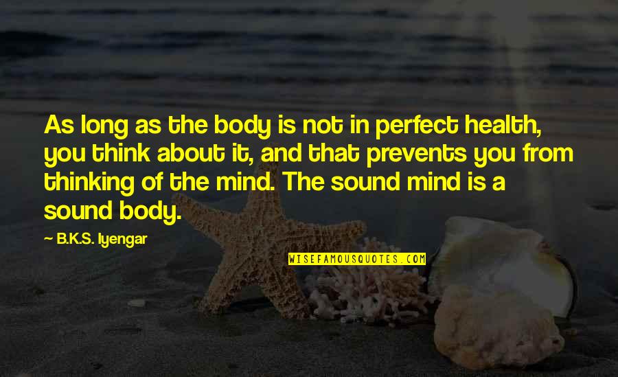 A Sound Mind And Body Quotes By B.K.S. Iyengar: As long as the body is not in