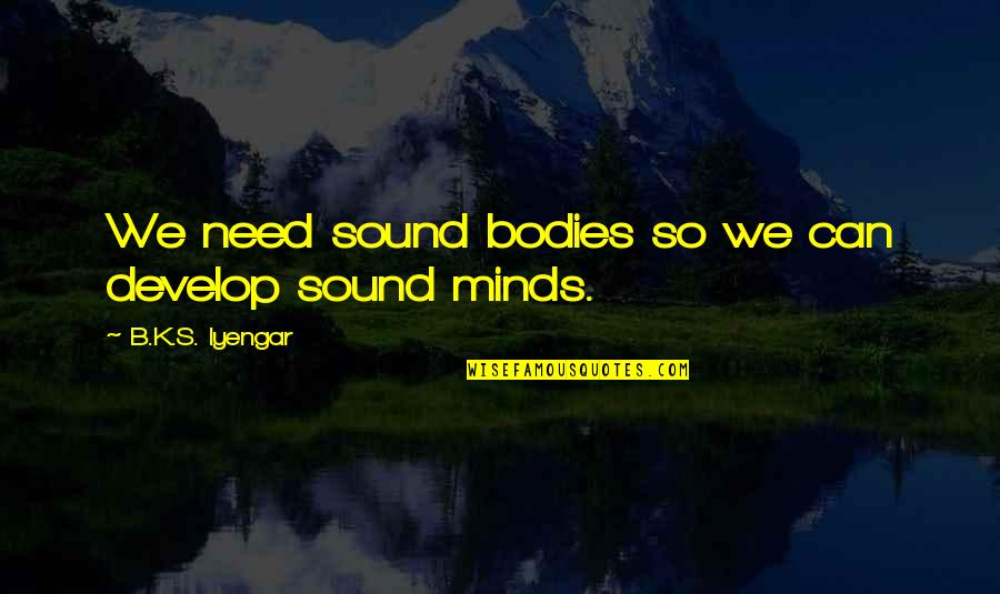 A Sound Mind And Body Quotes By B.K.S. Iyengar: We need sound bodies so we can develop A Sound Mind And Body Quotes By B.K.S. Iyengar: We need sound bodies so we can develop
