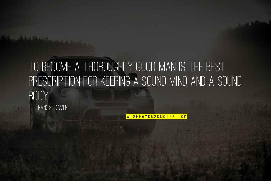 A Sound Mind And Body Quotes By Francis Bowen: To become a thoroughly good man is the