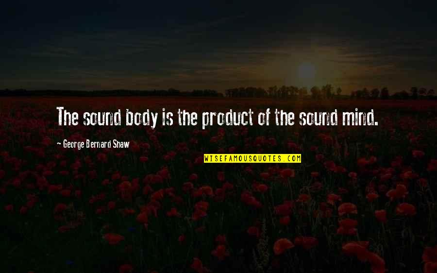A Sound Mind And Body Quotes By George Bernard Shaw: The sound body is the product of the A Sound Mind And Body Quotes By George Bernard Shaw: The sound body is the product of the