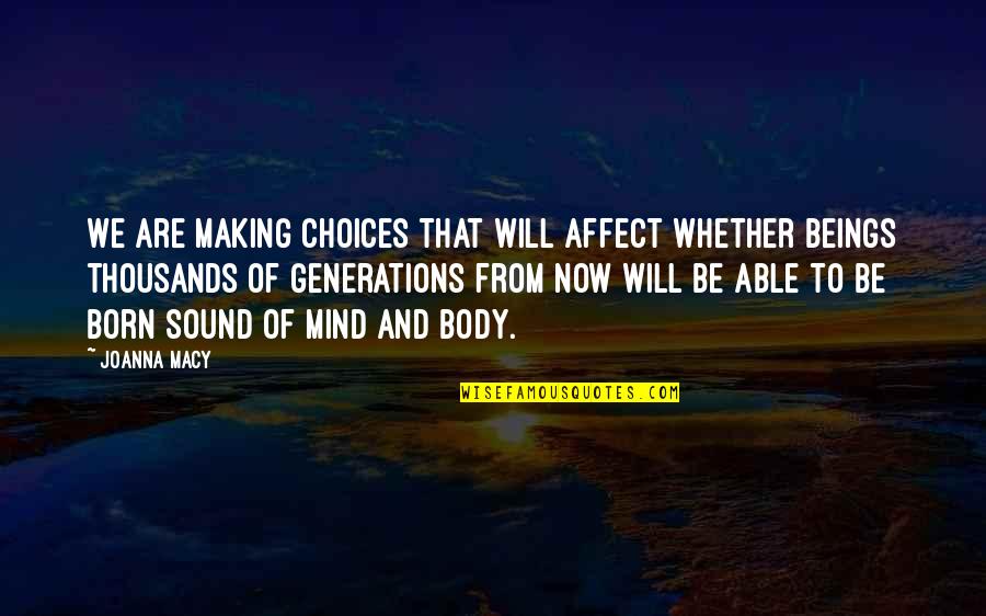 A Sound Mind And Body Quotes By Joanna Macy: We are making choices that will affect whether A Sound Mind And Body Quotes By Joanna Macy: We are making choices that will affect whether