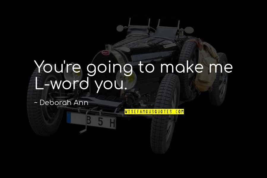 A Sound Mind Quote Quotes By Deborah Ann: You're going to make me L-word you. A Sound Mind Quote Quotes By Deborah Ann: You're going to make me L-word you.