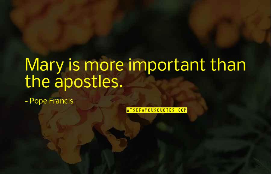 A Sound Mind Quote Quotes By Pope Francis: Mary is more important than the apostles. A Sound Mind Quote Quotes By Pope Francis: Mary is more important than the apostles.