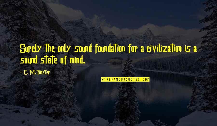 A Sound Mind Quotes By E. M. Forster: Surely the only sound foundation for a civilization