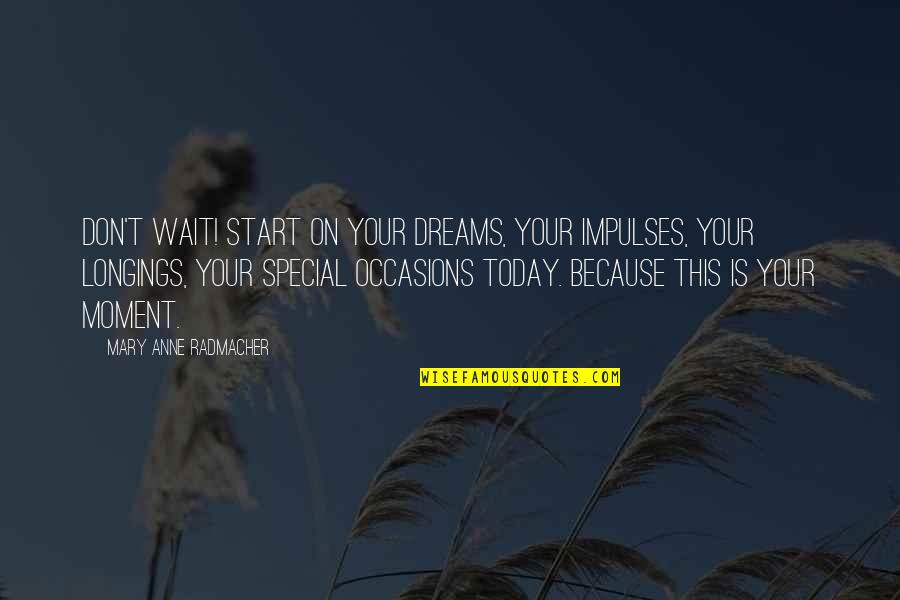 A Special Moment Quotes By Mary Anne Radmacher: Don't Wait! Start on your dreams, your impulses,