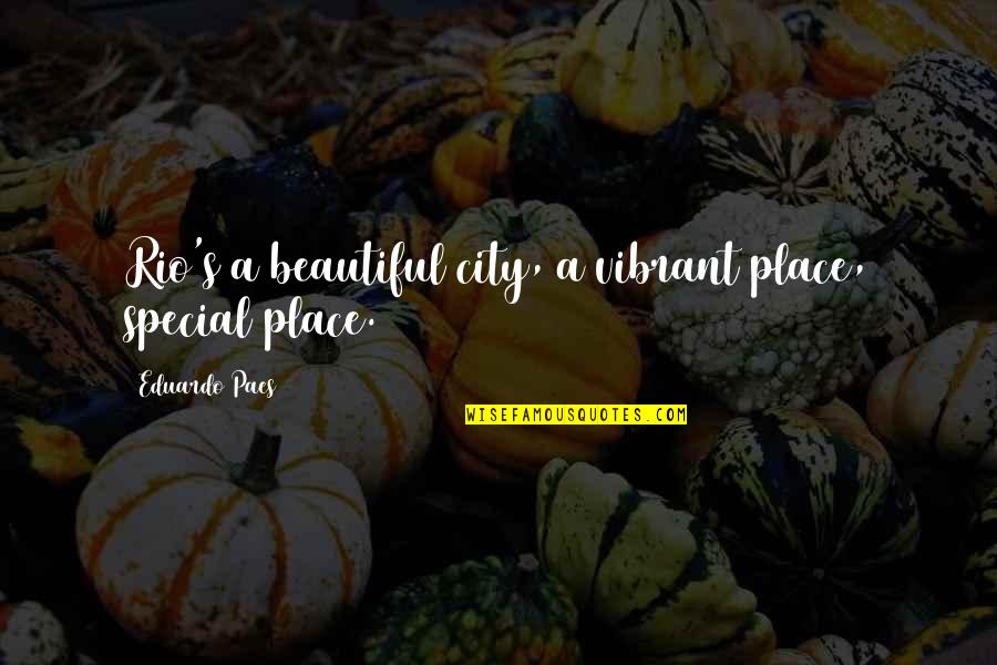 A Special Place Quotes By Eduardo Paes: Rio's a beautiful city, a vibrant place, special
