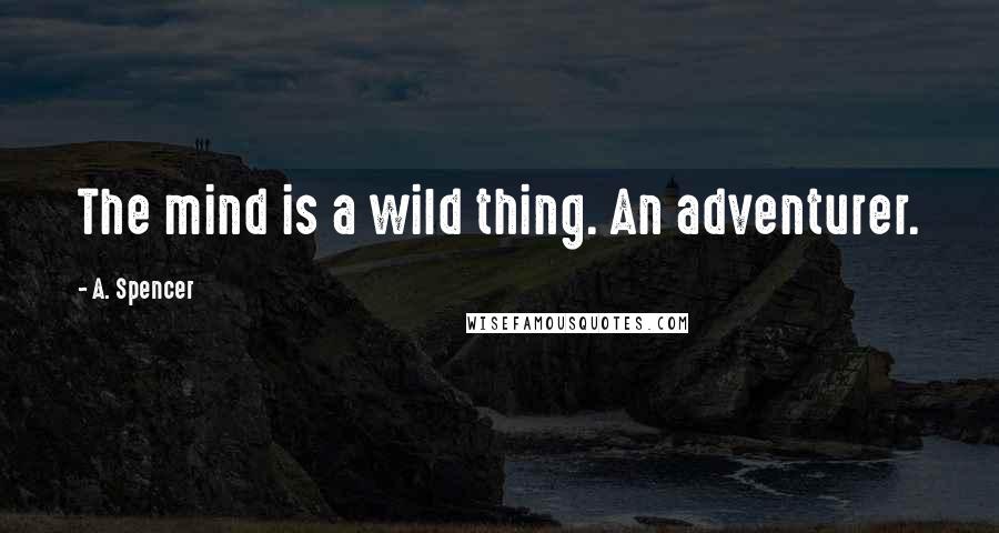 A. Spencer quotes: The mind is a wild thing. An adventurer.
